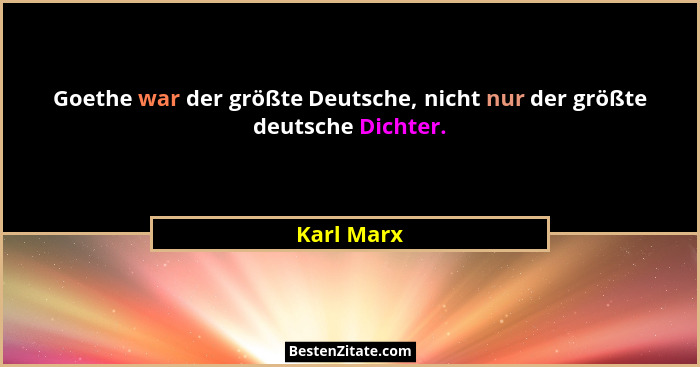 Goethe war der größte Deutsche, nicht nur der größte deutsche Dichter.... - Karl Marx