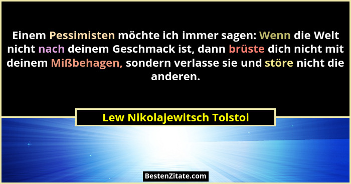 Einem Pessimisten möchte ich immer sagen: Wenn die Welt nicht nach deinem Geschmack ist, dann brüste dich nicht mit deine... - Lew Nikolajewitsch Tolstoi