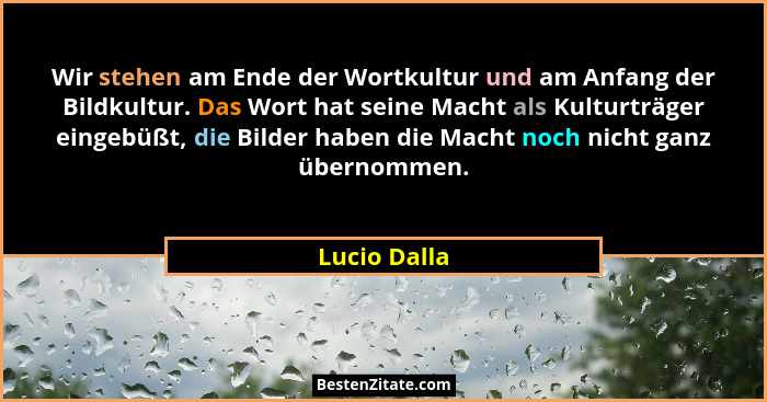 Wir stehen am Ende der Wortkultur und am Anfang der Bildkultur. Das Wort hat seine Macht als Kulturträger eingebüßt, die Bilder haben di... - Lucio Dalla