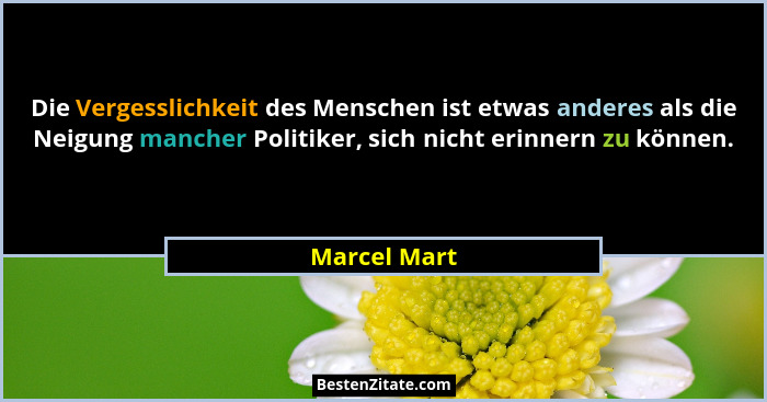 Die Vergesslichkeit des Menschen ist etwas anderes als die Neigung mancher Politiker, sich nicht erinnern zu können.... - Marcel Mart