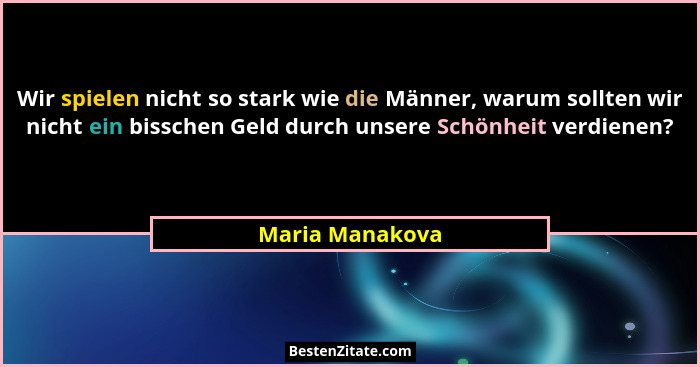 Wir spielen nicht so stark wie die Männer, warum sollten wir nicht ein bisschen Geld durch unsere Schönheit verdienen?... - Maria Manakova