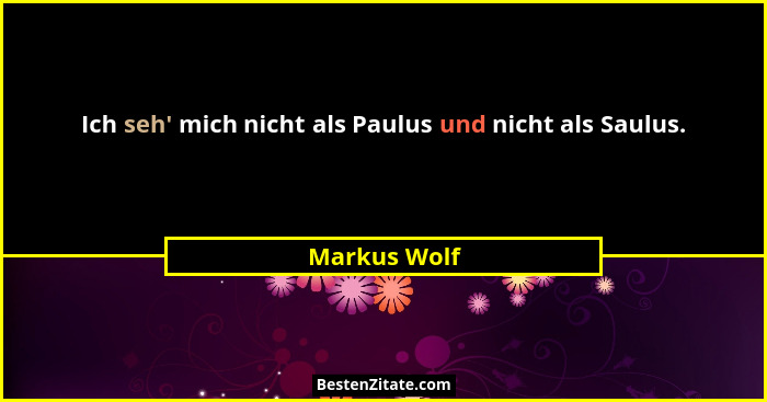 Ich seh' mich nicht als Paulus und nicht als Saulus.... - Markus Wolf