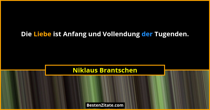Die Liebe ist Anfang und Vollendung der Tugenden.... - Niklaus Brantschen