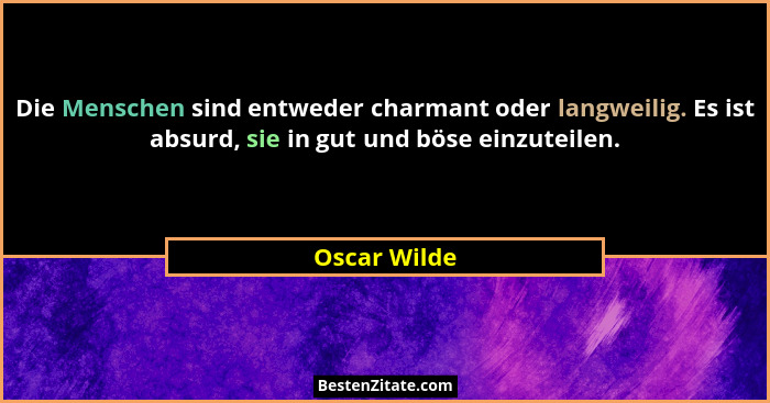 Die Menschen sind entweder charmant oder langweilig. Es ist absurd, sie in gut und böse einzuteilen.... - Oscar Wilde