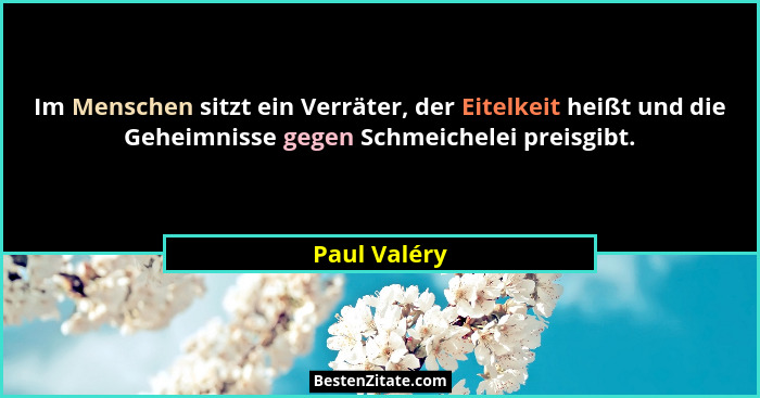Im Menschen sitzt ein Verräter, der Eitelkeit heißt und die Geheimnisse gegen Schmeichelei preisgibt.... - Paul Valéry