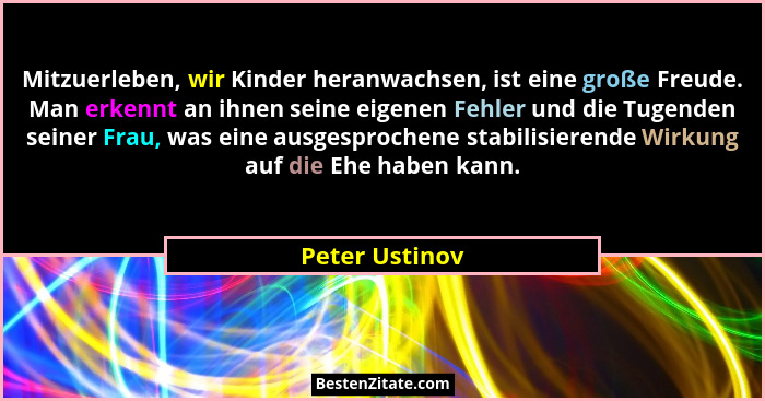 Mitzuerleben, wir Kinder heranwachsen, ist eine große Freude. Man erkennt an ihnen seine eigenen Fehler und die Tugenden seiner Frau,... - Peter Ustinov