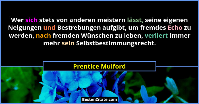 Wer sich stets von anderen meistern lässt, seine eigenen Neigungen und Bestrebungen aufgibt, um fremdes Echo zu werden, nach fremde... - Prentice Mulford