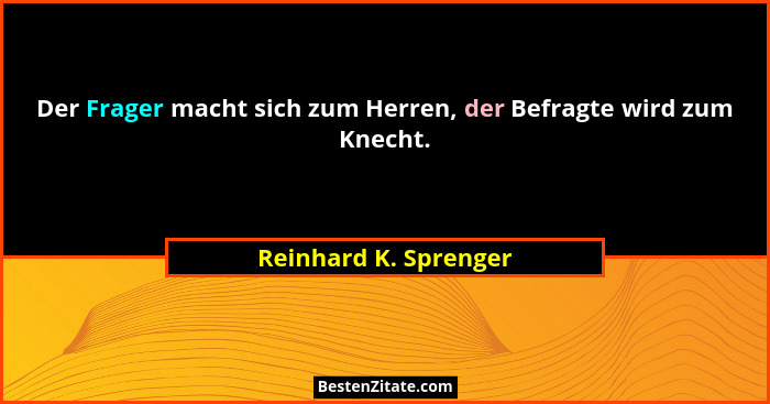 Der Frager macht sich zum Herren, der Befragte wird zum Knecht.... - Reinhard K. Sprenger