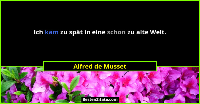 Ich kam zu spät in eine schon zu alte Welt.... - Alfred de Musset