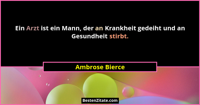 Ein Arzt ist ein Mann, der an Krankheit gedeiht und an Gesundheit stirbt.... - Ambrose Bierce