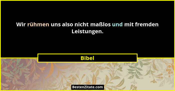 Wir rühmen uns also nicht maßlos und mit fremden Leistungen.... - Bibel
