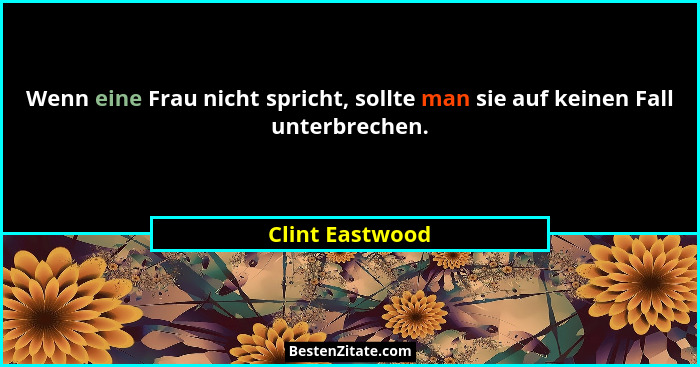 Wenn eine Frau nicht spricht, sollte man sie auf keinen Fall unterbrechen.... - Clint Eastwood