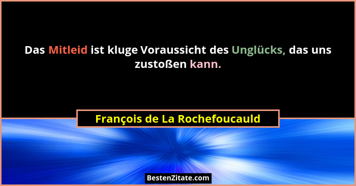 Das Mitleid ist kluge Voraussicht des Unglücks, das uns zustoßen kann.... - François de La Rochefoucauld
