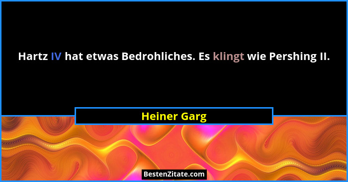 Hartz IV hat etwas Bedrohliches. Es klingt wie Pershing II.... - Heiner Garg