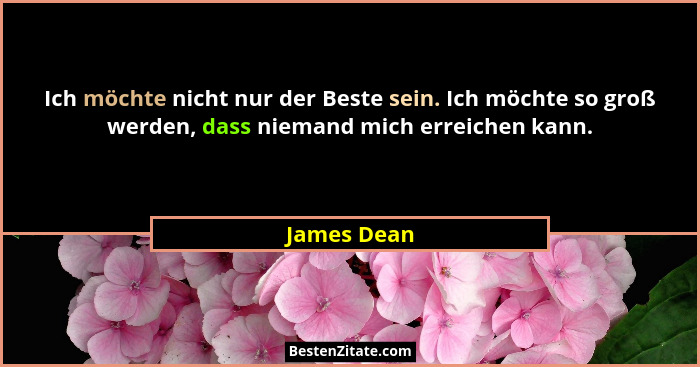 Ich möchte nicht nur der Beste sein. Ich möchte so groß werden, dass niemand mich erreichen kann.... - James Dean
