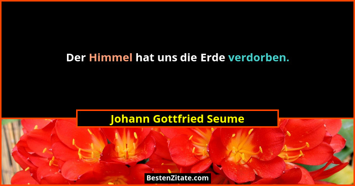 Der Himmel hat uns die Erde verdorben.... - Johann Gottfried Seume