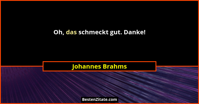 Oh, das schmeckt gut. Danke!... - Johannes Brahms