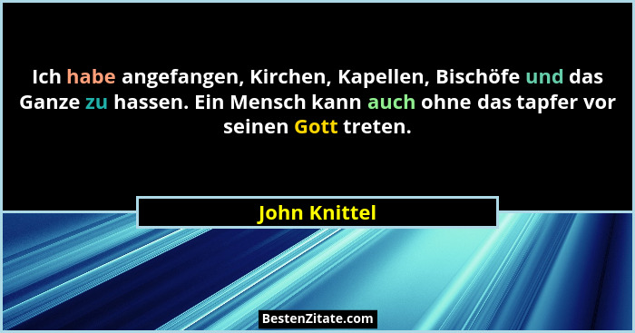 Ich habe angefangen, Kirchen, Kapellen, Bischöfe und das Ganze zu hassen. Ein Mensch kann auch ohne das tapfer vor seinen Gott treten.... - John Knittel