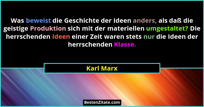 Was beweist die Geschichte der Ideen anders, als daß die geistige Produktion sich mit der materiellen umgestaltet? Die herrschenden Ideen... - Karl Marx