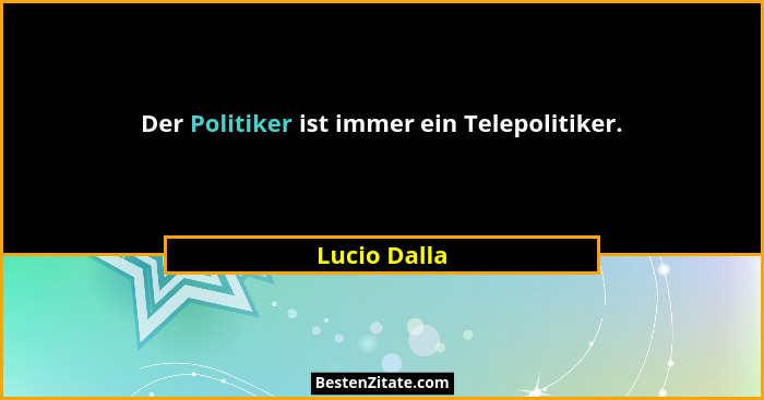 Der Politiker ist immer ein Telepolitiker.... - Lucio Dalla