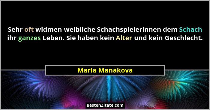 Sehr oft widmen weibliche Schachspielerinnen dem Schach ihr ganzes Leben. Sie haben kein Alter und kein Geschlecht.... - Maria Manakova