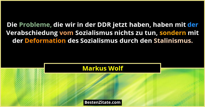 Die Probleme, die wir in der DDR jetzt haben, haben mit der Verabschiedung vom Sozialismus nichts zu tun, sondern mit der Deformation de... - Markus Wolf