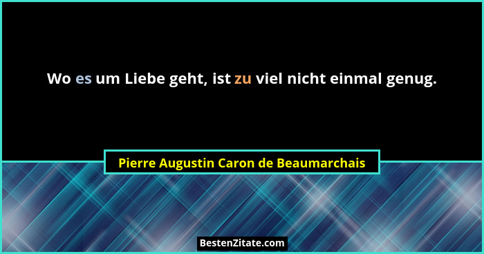 Wo es um Liebe geht, ist zu viel nicht einmal genug.... - Pierre Augustin Caron de Beaumarchais