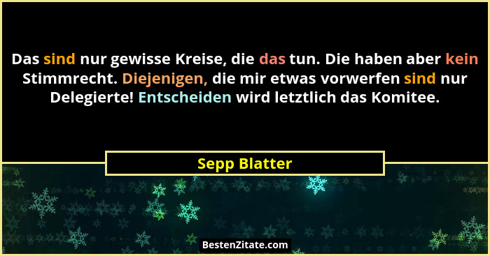 Das sind nur gewisse Kreise, die das tun. Die haben aber kein Stimmrecht. Diejenigen, die mir etwas vorwerfen sind nur Delegierte! Ents... - Sepp Blatter