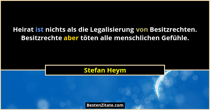 Heirat ist nichts als die Legalisierung von Besitzrechten. Besitzrechte aber töten alle menschlichen Gefühle.... - Stefan Heym