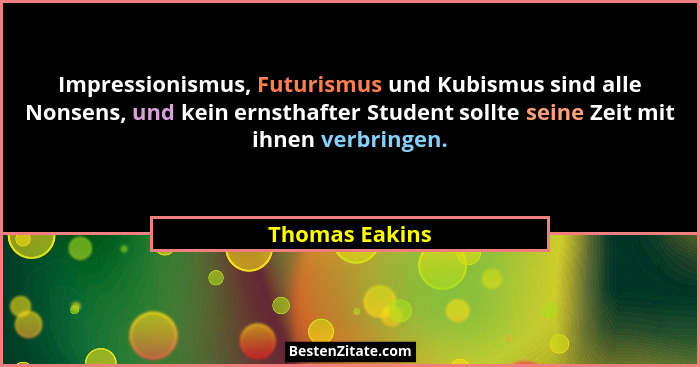 Impressionismus, Futurismus und Kubismus sind alle Nonsens, und kein ernsthafter Student sollte seine Zeit mit ihnen verbringen.... - Thomas Eakins