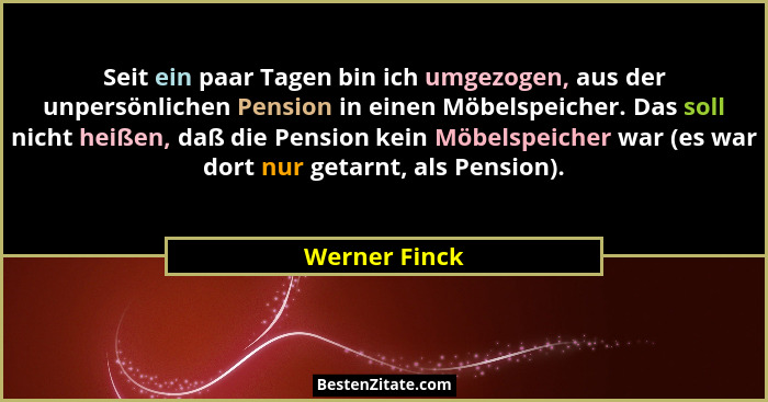 Seit ein paar Tagen bin ich umgezogen, aus der unpersönlichen Pension in einen Möbelspeicher. Das soll nicht heißen, daß die Pension ke... - Werner Finck