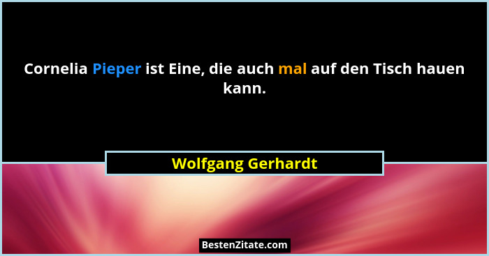 Cornelia Pieper ist Eine, die auch mal auf den Tisch hauen kann.... - Wolfgang Gerhardt