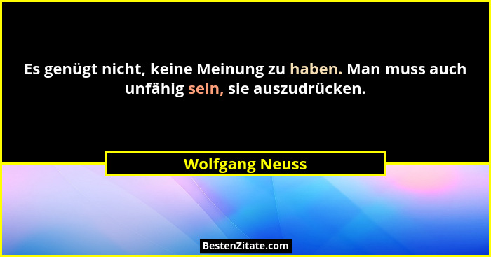 Es genügt nicht, keine Meinung zu haben. Man muss auch unfähig sein, sie auszudrücken.... - Wolfgang Neuss