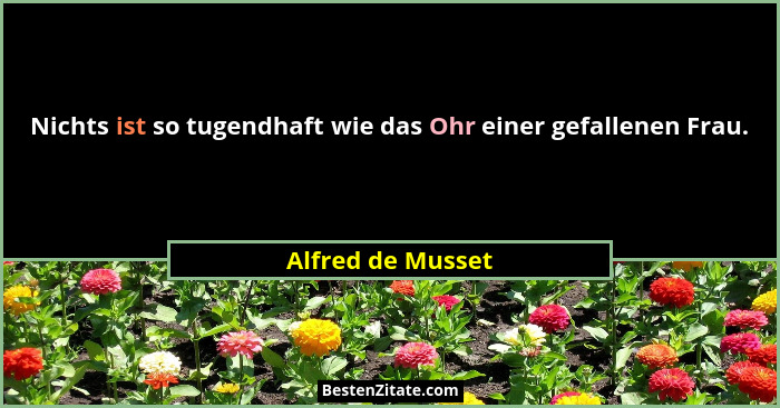 Nichts ist so tugendhaft wie das Ohr einer gefallenen Frau.... - Alfred de Musset