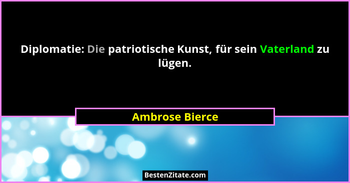 Diplomatie: Die patriotische Kunst, für sein Vaterland zu lügen.... - Ambrose Bierce