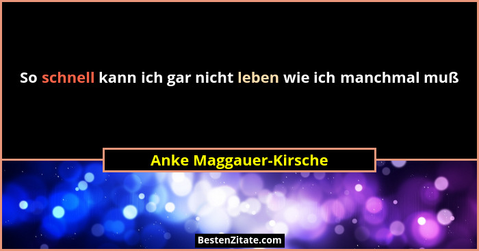 So schnell kann ich gar nicht leben wie ich manchmal muß... - Anke Maggauer-Kirsche
