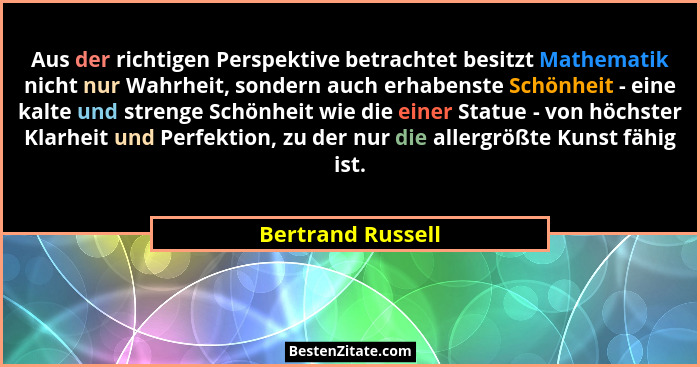 Aus der richtigen Perspektive betrachtet besitzt Mathematik nicht nur Wahrheit, sondern auch erhabenste Schönheit - eine kalte und... - Bertrand Russell