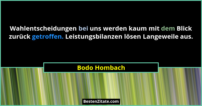 Wahlentscheidungen bei uns werden kaum mit dem Blick zurück getroffen. Leistungsbilanzen lösen Langeweile aus.... - Bodo Hombach
