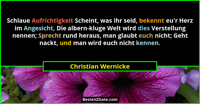 Schlaue Aufrichtigkeit Scheint, was ihr seid, bekennt eu'r Herz im Angesicht, Die albern-kluge Welt wird dies Verstellung nen... - Christian Wernicke