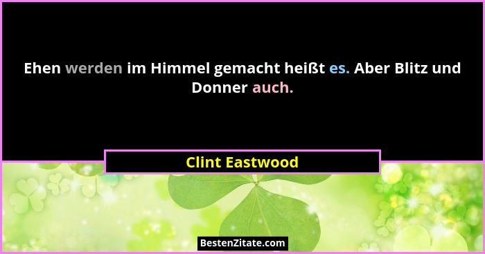 Ehen werden im Himmel gemacht heißt es. Aber Blitz und Donner auch.... - Clint Eastwood