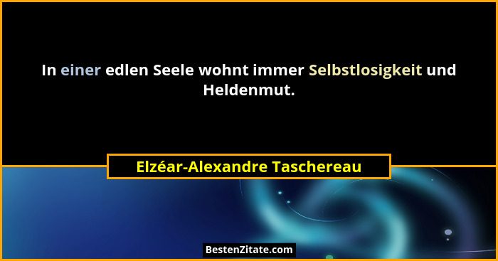 In einer edlen Seele wohnt immer Selbstlosigkeit und Heldenmut.... - Elzéar-Alexandre Taschereau