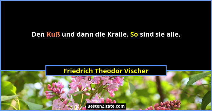 Den Kuß und dann die Kralle. So sind sie alle.... - Friedrich Theodor Vischer