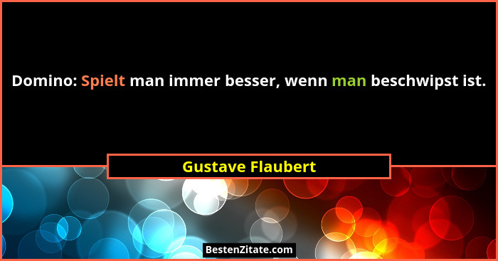 Domino: Spielt man immer besser, wenn man beschwipst ist.... - Gustave Flaubert