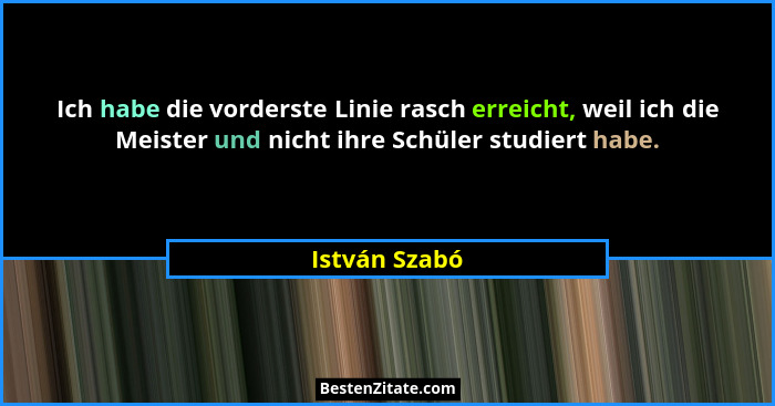 Ich habe die vorderste Linie rasch erreicht, weil ich die Meister und nicht ihre Schüler studiert habe.... - István Szabó