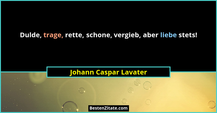 Dulde, trage, rette, schone, vergieb, aber liebe stets!... - Johann Caspar Lavater