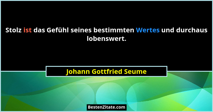 Stolz ist das Gefühl seines bestimmten Wertes und durchaus lobenswert.... - Johann Gottfried Seume
