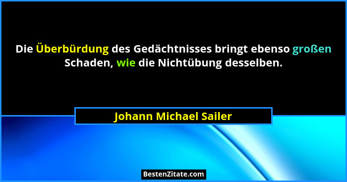 Die Überbürdung des Gedächtnisses bringt ebenso großen Schaden, wie die Nichtübung desselben.... - Johann Michael Sailer