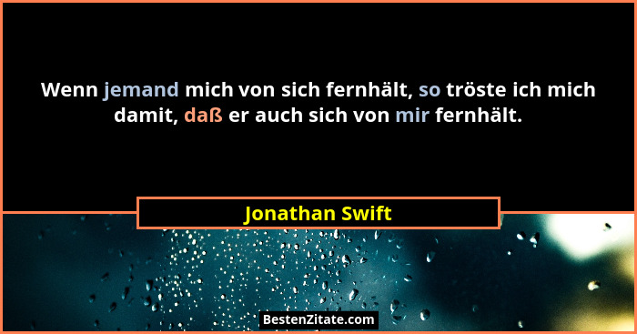 Wenn jemand mich von sich fernhält, so tröste ich mich damit, daß er auch sich von mir fernhält.... - Jonathan Swift