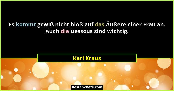 Es kommt gewiß nicht bloß auf das Äußere einer Frau an. Auch die Dessous sind wichtig.... - Karl Kraus