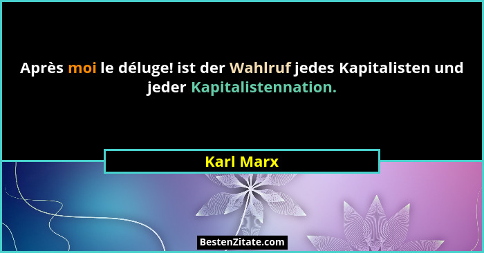 Après moi le déluge! ist der Wahlruf jedes Kapitalisten und jeder Kapitalistennation.... - Karl Marx